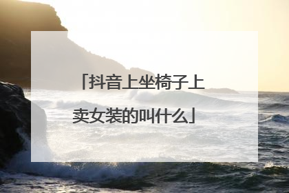 抖音上坐椅子上卖女装的叫什么