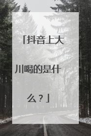 抖音上大川喝的是什么？