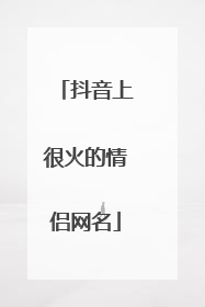 抖音上很火的情侣网名