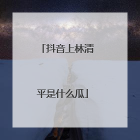 抖音上林清平是什么瓜