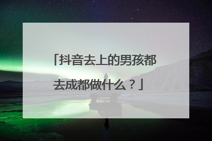 抖音去上的男孩都去成都做什么？