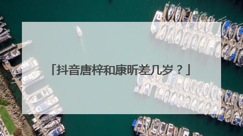 抖音唐梓和康昕差几岁？