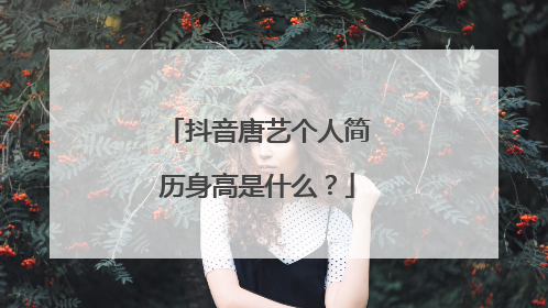 抖音唐艺个人简历身高是什么？