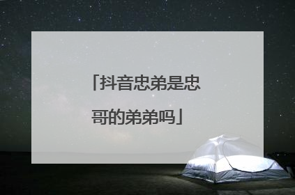 抖音忠弟是忠哥的弟弟吗
