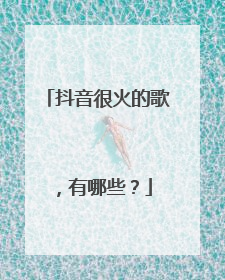 抖音很火的歌,有哪些?