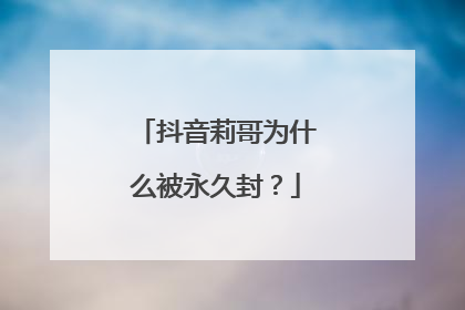 抖音莉哥为什么被永久封？