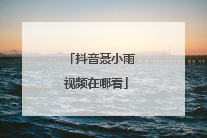 抖音聂小雨视频在哪看