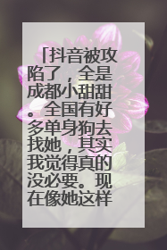 抖音被攻陷了,全是成都小甜甜。全国有好多单身狗去找她,其实我觉得真的没必要。现在像她这样的女孩绝