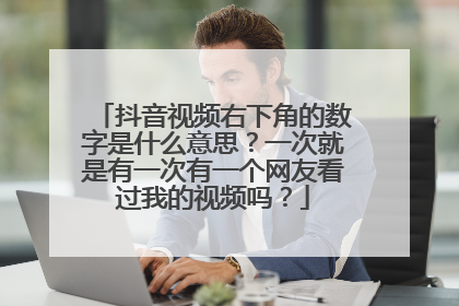 抖音视频右下角的数字是什么意思?一次就是有一次有一个网友看过我的视频吗?