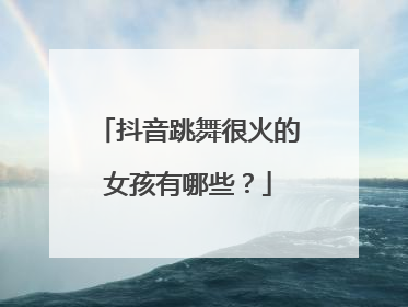 抖音跳舞很火的女孩有哪些?