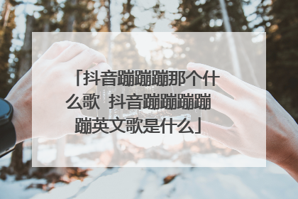 抖音蹦蹦蹦那个什么歌 抖音蹦蹦蹦蹦蹦英文歌是什么