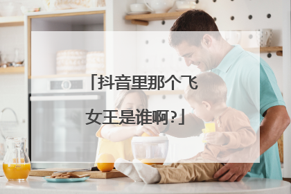 抖音里那个飞女王是谁啊?