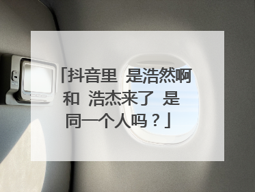 抖音里 是浩然啊 和 浩杰来了 是同一个人吗?