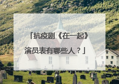 抗疫剧《在一起》演员表有哪些人?