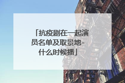 抗疫剧在一起演员名单及取景地-什么时候播