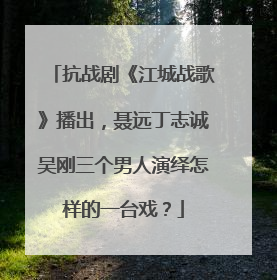 抗战剧《江城战歌》播出，聂远丁志诚吴刚三个男人演绎怎样的一台戏？