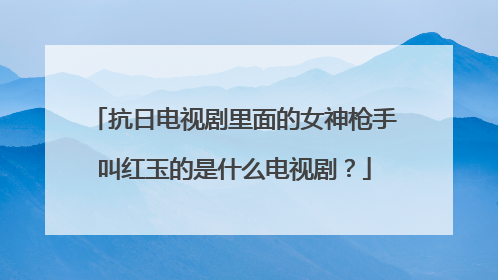 抗日电视剧里面的女神枪手叫红玉的是什么电视剧?