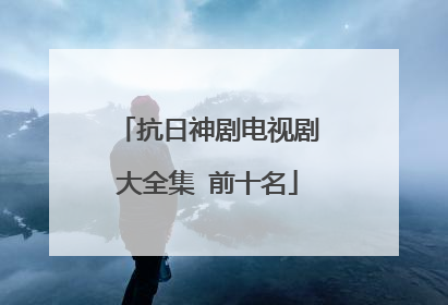 抗日神剧电视剧大全集 前十名