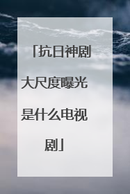 抗日神剧大尺度曝光是什么电视剧