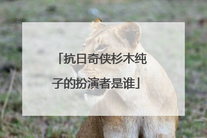 抗日奇侠杉木纯子的扮演者是谁