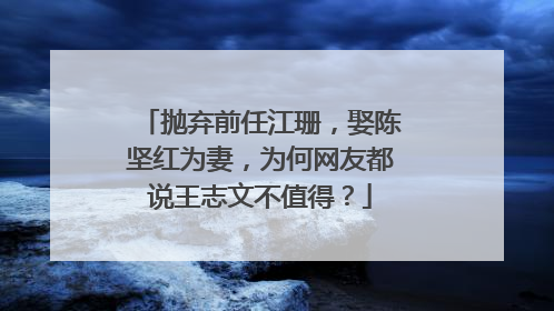抛弃前任江珊,娶陈坚红为妻,为何网友都说王志文不值得?