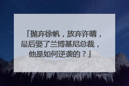 抛弃徐帆,放弃许晴,最后娶了兰博基尼总裁,他是如何逆袭的?