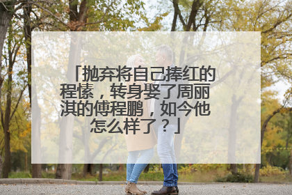抛弃将自己捧红的程愫,转身娶了周丽淇的傅程鹏,如今他怎么样了?