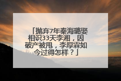 抛弃7年秦海璐娶相识33天李湘，因破产被甩，李厚霖如今过得怎样？