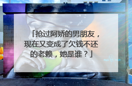 抢过阿娇的男朋友,现在又变成了欠钱不还的老赖,她是谁?