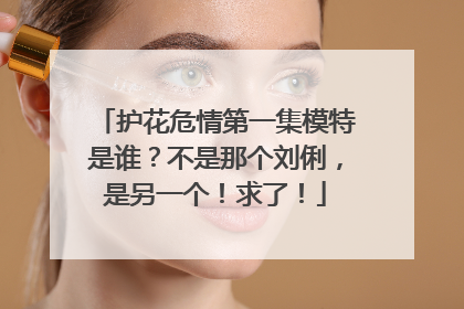 护花危情第一集模特是谁?不是那个刘俐,是另一个!求了!