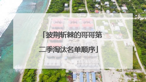 披荆斩棘的哥哥第二季淘汰名单顺序