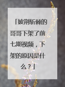 披荆斩棘的哥哥下架了前七期视频，下架的原因是什么？