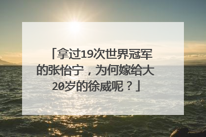拿过19次世界冠军的张怡宁，为何嫁给大20岁的徐威呢？