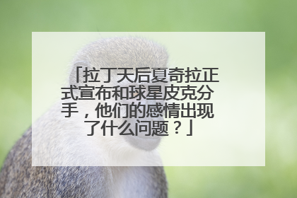 拉丁天后夏奇拉正式宣布和球星皮克分手，他们的感情出现了什么问题？