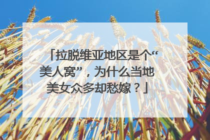 拉脱维亚地区是个“美人窝”，为什么当地美女众多却愁嫁？