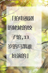 拍电视剧的姥姥的饺子馆,13岁的马凯谁扮演的