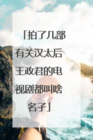 拍了几部有关汉太后王政君的电视剧都叫啥名孑