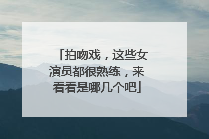 拍吻戏,这些女演员都很熟练,来看看是哪几个吧