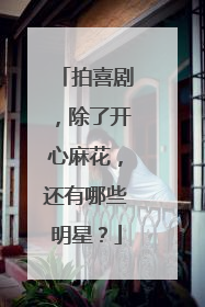 拍喜剧,除了开心麻花,还有哪些明星?