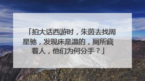拍大话西游时，朱茵去找周星驰，发现床是温的，厕所藏着人，他们为何分手？