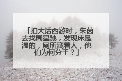 拍大话西游时，朱茵去找周星驰，发现床是温的，厕所藏着人，他们为何分手？