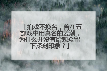 拍戏不换名,曾在五部戏中用真名的姜潮,为什么并没有给观众留下深刻印象?