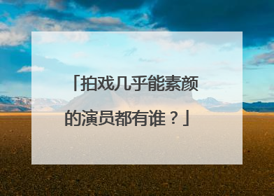 拍戏几乎能素颜的演员都有谁?