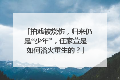 拍戏被烧伤，归来仍是“少年”，任家萱是如何浴火重生的？