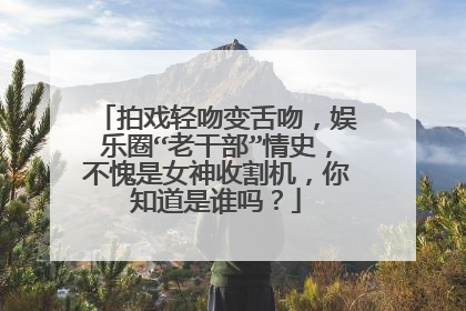 拍戏轻吻变舌吻，娱乐圈“老干部”情史，不愧是女神收割机，你知道是谁吗？