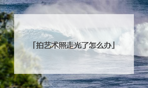 拍艺术照走光了怎么办