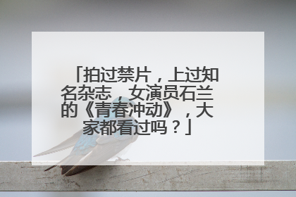 拍过禁片，上过知名杂志，女演员石兰的《青春冲动》，大家都看过吗？
