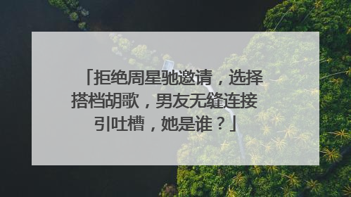 拒绝周星驰邀请，选择搭档胡歌，男友无缝连接引吐槽，她是谁？