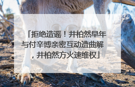 拒绝造谣!井柏然早年与付辛博亲密互动遭曲解,井柏然方火速维权
