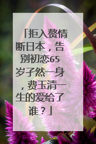 拒入赘情断日本，告别初恋65岁孑然一身，费玉清一生的爱给了谁？